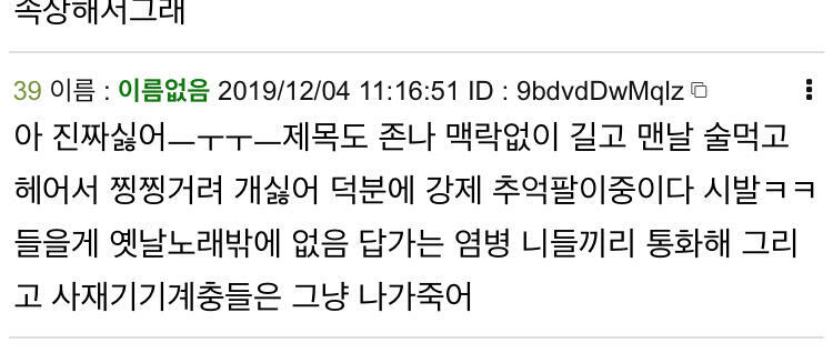 너네들도 이딴식으로 썼으니 나도 쓴거야 똑같이 해야지 매번 콧소리 찡찡 내고ㅜㅜㅜ 고음 안올라가는거 ㅈ같이 내고 어디 가서 가수말고 직업은 율동