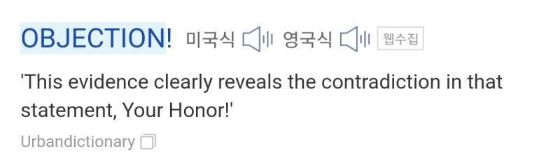 얔ㅋㅋㅋㅋㅋ 네이버 영어사전에 objection 치니까 역전재판 대사 나옴ㅋㅋㅋㅋㅋㅋ "이 증거품은 저 증언에 모순이 있다는걸 보여주고 있습니다