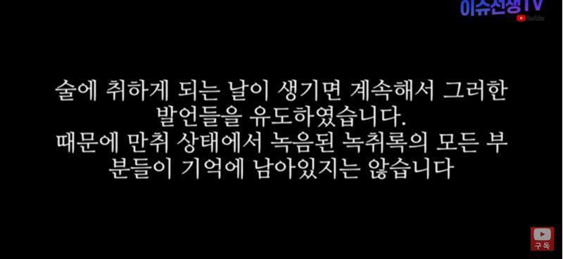 본인 해명영상 올라온거 지금 비공개됐고 이건 녹화본이야. 1. 술마시고 필름끊겼는데 발음이 저렇게 정확하다? 2. 녹취사실 알고 유도된 것도 기
