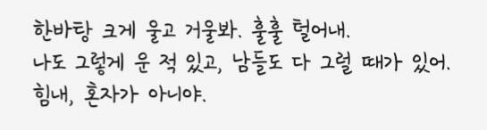 내가 좋아하는 사람이 했던 말이야. 다 괜찮을 거야.