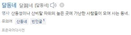 아 나 >>2인데 찾아보니까 달동네가 보통 산등성이나 산비탈에 모여있는 곳인 것 같아. 산비탈에 모여있는 빈곤하고 열약한 환경인 마을이라는 단어