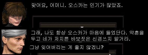 "네. 맞아요. 오스카는 인기가 많았죠." "그래. 나도 오스카가 마음에 들었단다. 약혼을 앞두고 네가 저지른 바보짓은 신경쓰지 말고 잊으려무나