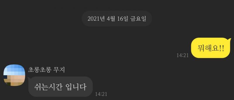 잠깐 몇 초 쳐다보는 것 같더니 휴대폰 끄고 나옴...그래서 내가 "뭐해요?" 했더니 "쉬는시간입니다." 하길래 "톡 보냈는데!" 하니까 그 자