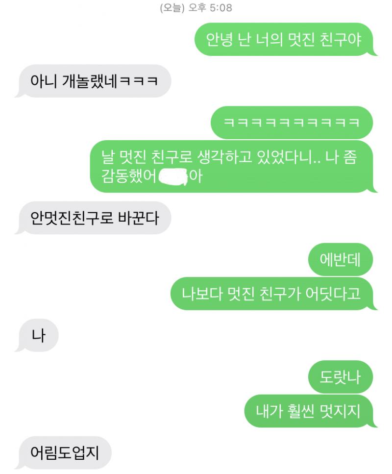 >>131 흫흫 솔직히 말하면 나도 이제 좀 확신 생기기 시작했다.. 나 광대 천장 뚫는중 오늘 짝남 폰으로 내 전번 '스레주' 라고 저장된 걸