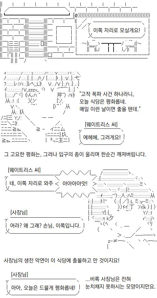 오늘은 폭발 단 한 건밖에 일어나지 않았을 정도로 평화로운 식당, 사장님과 웨이트리스 씨는 도란도란 담소를 나누던 와중이었지만, 그 평화는 곧장