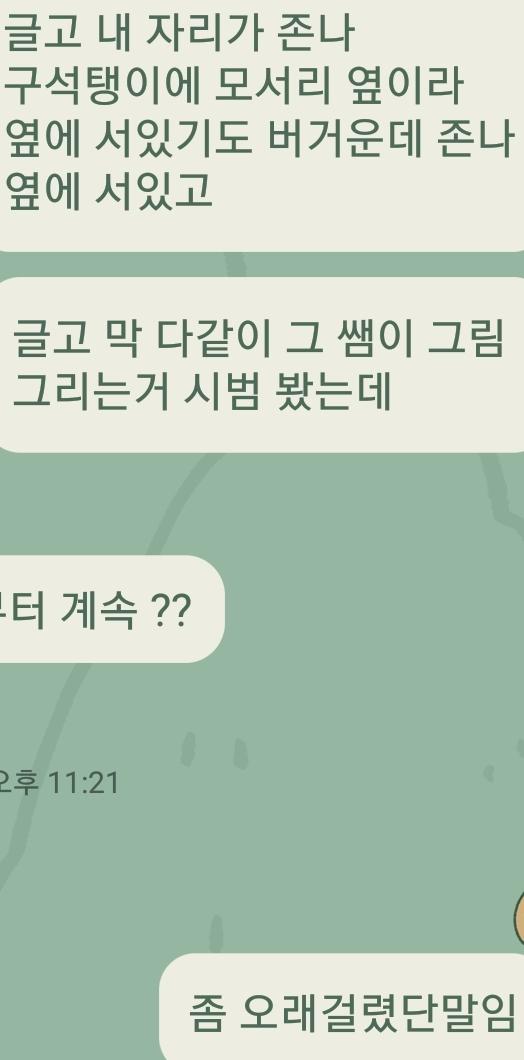 그림 시범이 꽤 오래걸렸는데 다들 자리로 돌아갔는데 내 옆에와서 바로 오래걸린이유 막 말함 쌤이랑 친한거 절대아님 나도 낯 많이가리고 난 그냥