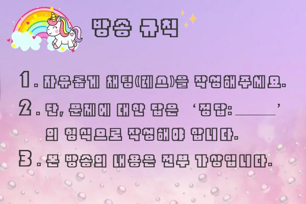 [방송 규칙] 1. 자유롭게 채팅(레스)을 작성해주세요. 2. 단, 문제에 대한 답은 '정답: ' 의 형식으로 작성해야 합니다. 3. 본 방송의