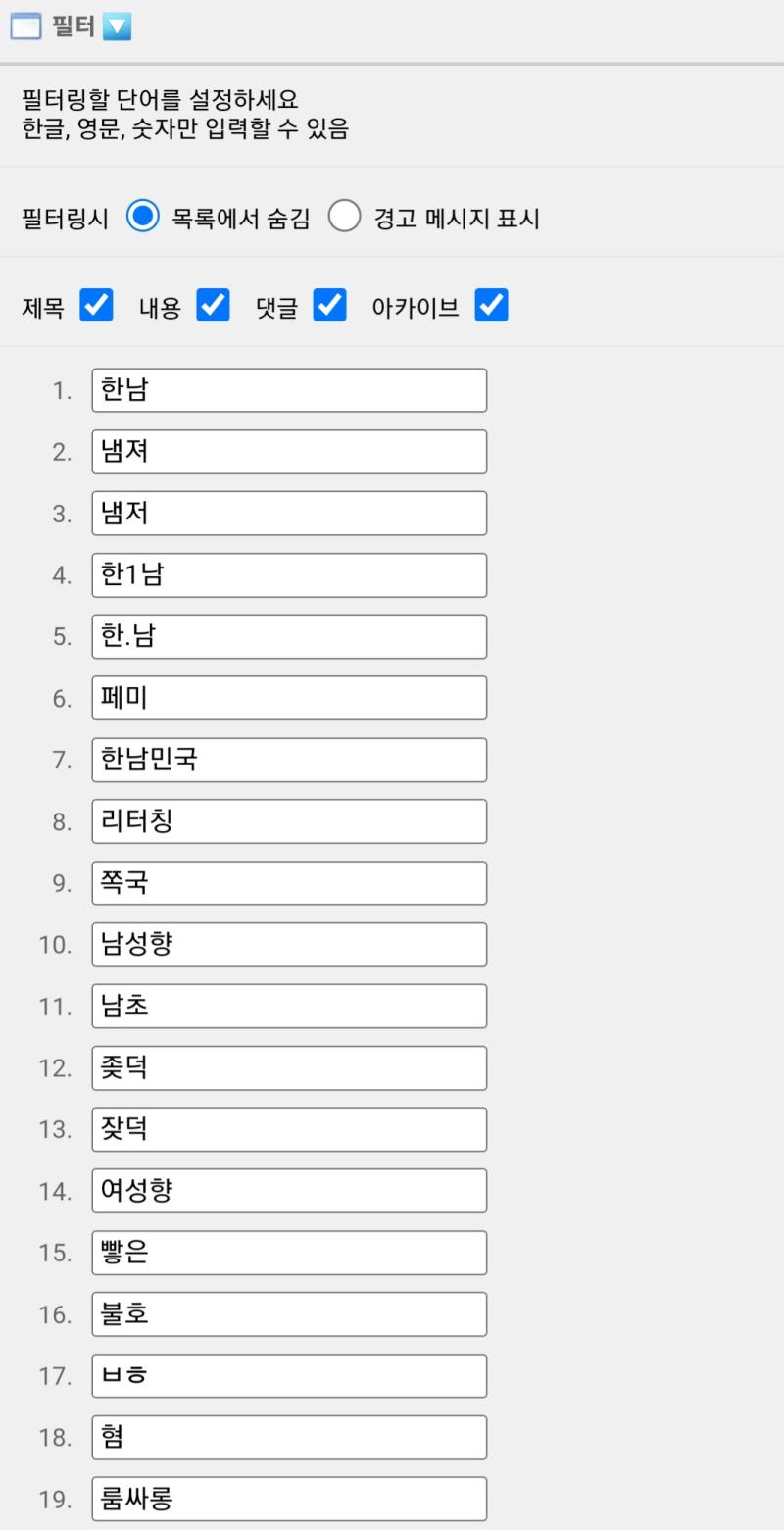 해연갤 눈팅하려면 필터링을 이정도로 걸어야함ㅋㅋㅋㅋ 아오ㅋㅋㅋ 이렇게 안걸면 온갖 혐오 어그로글 흘러넘쳐서 이용을 못하는게 정상적인 사이트냐ㅋㅋ