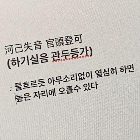 河己失音 官頭登可 (하기실음 관두등가) : 물 흐르듯 아무 소리 없이 열심히 하면 높은 자리에 오를 수 있다