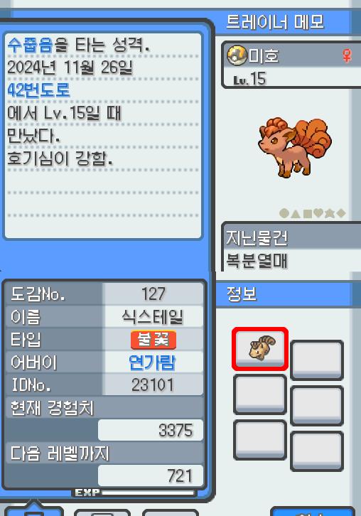 Lv.15 미호 (식스테일, 긴꼬리 포켓몬) 호기심이 강하고 수줍음을 타는 성격 42번 도로에서 만났다. 자신보다 강한 상대에게 습격받으면 다친