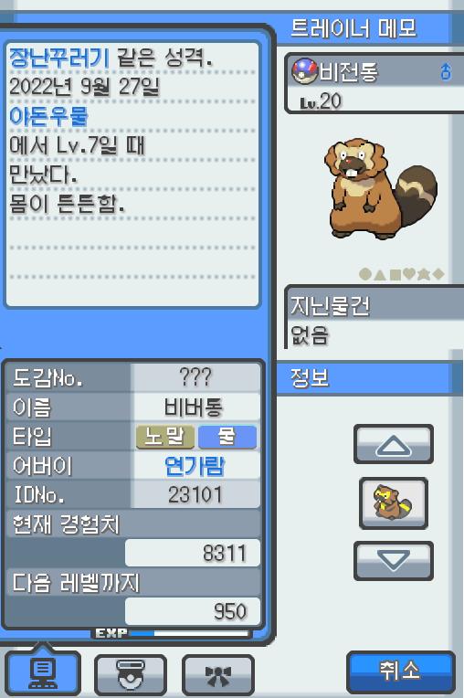 Lv.20 비전통 (비버, 비버통 포켓몬) 몸이 튼튼하고 장난꾸러기 같은 성격 야돈우물에서 만났다. 예리한 앞니로 갉아 얻은 나뭇가지나 뿌리를