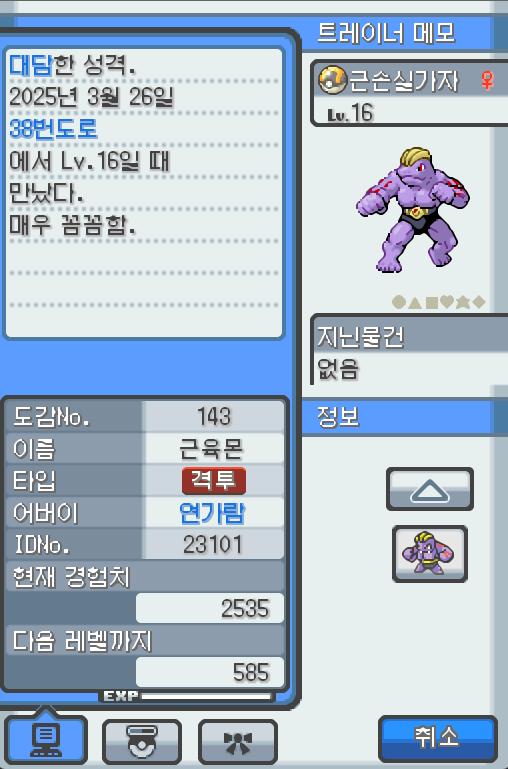 Lv.16 근손실가자 (근육몬, 괴력 포켓몬) 매우 꼼꼼하고 대담한 성격 38번 도로에서 만났다 체력단련을 제일 좋아한다. 하루종일 수행을 해도