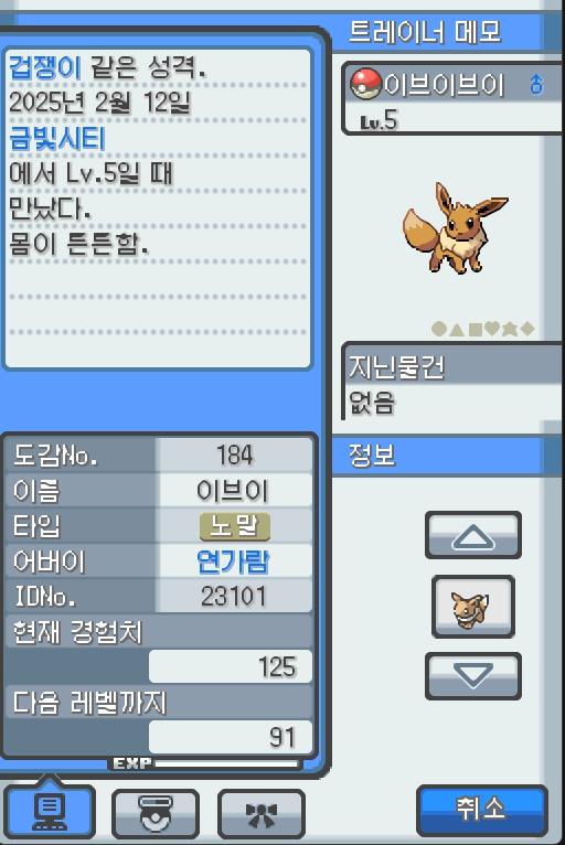Lv.5 이브이브이 (이브이, 진화 포켓몬) 몸이 튼튼하고 겁쟁이 같은 성격 금빛시티의 이수재에서 받았다. 불규칙한 몸의 유전자는 주변의 영향을