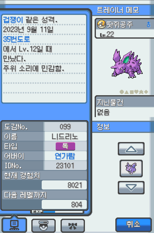 Lv.22 땃쥐공주 (니드리노, 독침 포켓몬) 주위 소리에 민감하고 겁쟁이 같은 성격 35번 도로에서 만났다. 화를 잘 내는 성격으로 흥분을 하