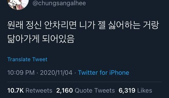 >>644 정신 안 차리면 네가 가장 싫어하는 모습으로 변하게 돼. 사실 어디선가 봤던 말이긴 한데 떠올라서 적어봄 원본 찾았다