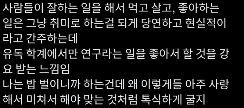 이거 꼭 연구에만 국한되는 건 아닌 거 같음. 어딜 가도 다 그러는 듯 아닌가? 어쩌면 연구와 공통적인 속성을 가지고 잇는 분야들이 특히 그런