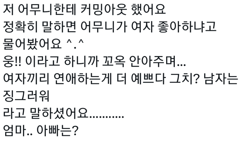 커밍아웃 까진 부모님이 인정해 주는거 까진 말 믿겠는데 갑짜기 부모님이 남자 까면서 남자는 징그려워 ㅋㅋㅋㅋㅇㅈㄹ 했다고 ????마지막 말까지