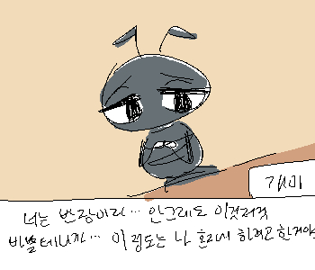 ⚊ 개미는 작은 목소리로 말했다. ▼ [나] 『>>106』 ➤ 혼자 하는 게 더 비효율적인데. ➤ 계속 뭔갈 증명하려 애쓰는 사람처럼 말하네. 