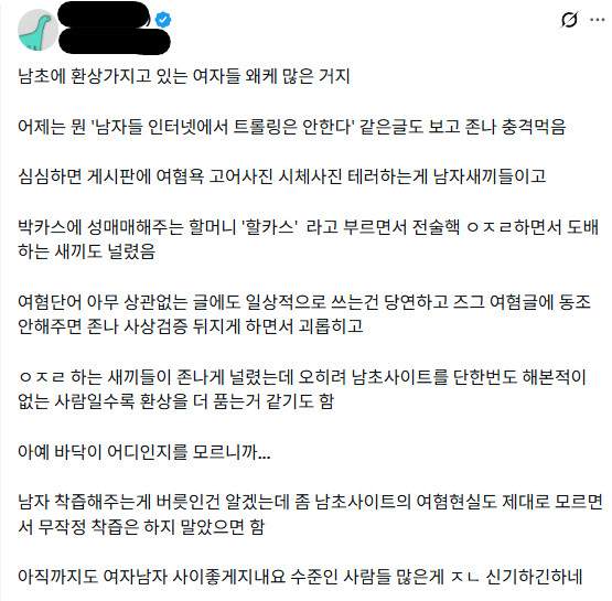이런 애들 글쓰는 의도가 딱 보여서 괘씸함. 쟤가 하는 말이 아예 틀린 말은 아니긴한데 결국에 쟤가 말하고 싶은건 "여초는 아무리 병신이여도 남